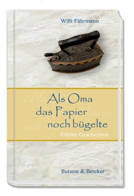 Als Oma das Papier noch bügelte - Erlebte Geschichten