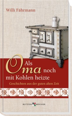 Als Oma noch mit Kohlen heizte - Geschichten aus der guten alten Zeit